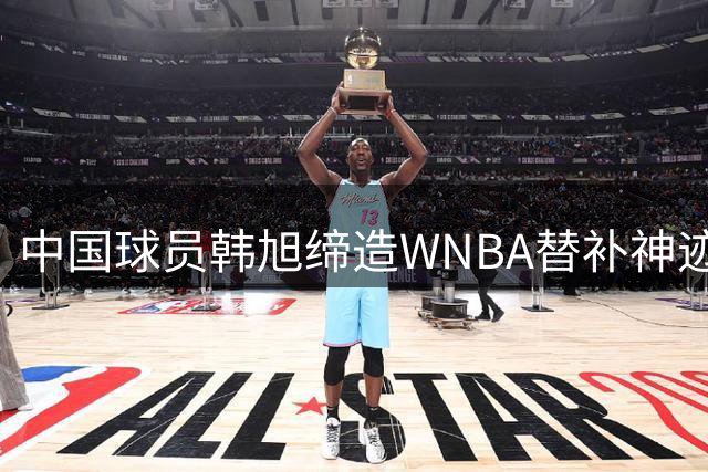 中国球员韩旭缔造WNBA替补神迹 自由人遭逆转两连胜终结