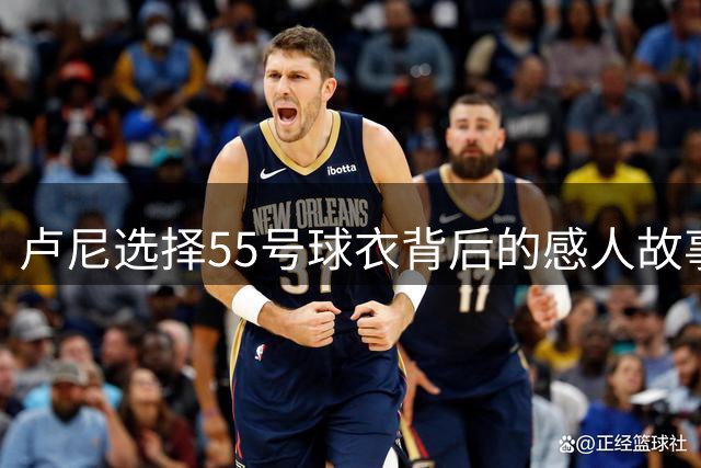 卢尼选择55号球衣背后的感人故事