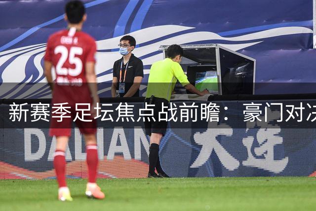 新赛季足坛焦点战前瞻：豪门对决与升班马挑战