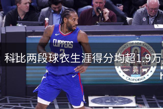科比两段球衣生涯得分均超1.9万 两项数据超六成名人堂球员