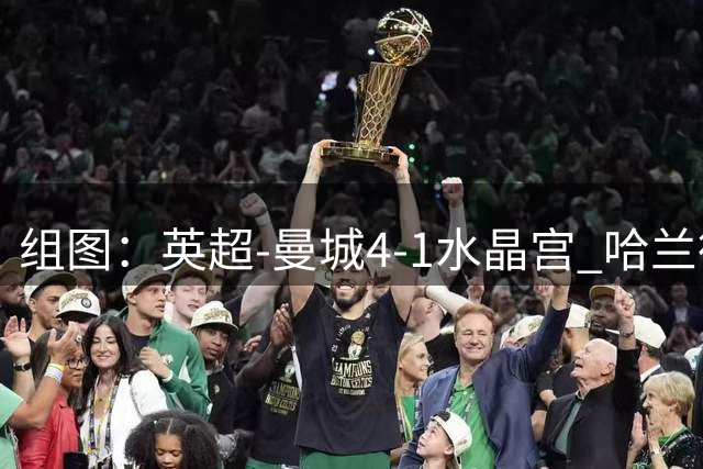 组图：英超-曼城4-1水晶宫 哈兰德双响开心庆祝
