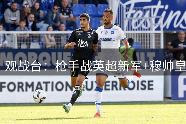 观战台：枪手战英超新军+穆帅皇马首秀 拜仁多特死磕