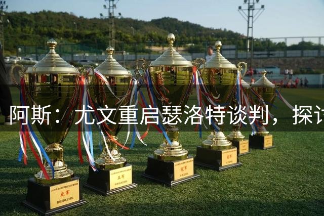 阿斯：尤文重启瑟洛特谈判，探讨将冈萨雷斯作为筹码加入交易